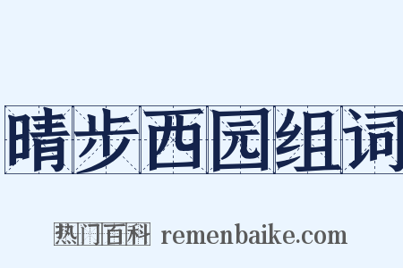 晴步西园组词是什么意思的图片